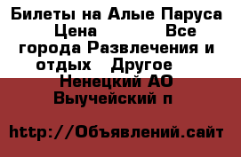 Билеты на Алые Паруса  › Цена ­ 1 400 - Все города Развлечения и отдых » Другое   . Ненецкий АО,Выучейский п.